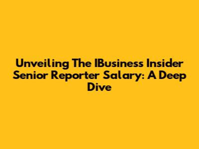 Unveiling The IBusiness Insider Senior Reporter Salary: A Deep Dive