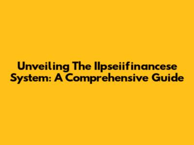Unveiling The IIpseiifinancese System: A Comprehensive Guide
