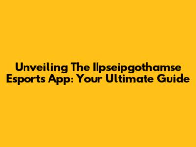 Unveiling The IIpseipgothamse Esports App: Your Ultimate Guide