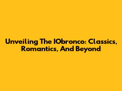 Unveiling The IObronco: Classics, Romantics, And Beyond