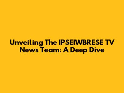 Unveiling The IPSEIWBRESE TV News Team: A Deep Dive