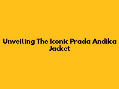 Unveiling The Iconic Prada Andika Jacket