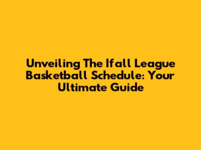 Unveiling The Ifall League Basketball Schedule: Your Ultimate Guide