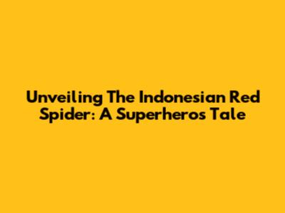 Unveiling The Indonesian Red Spider: A Superhero's Tale