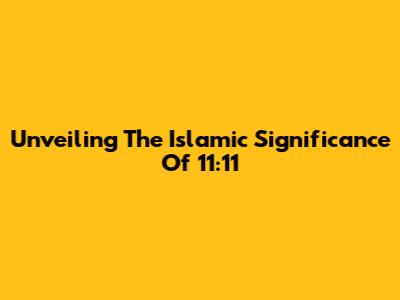 Unveiling The Islamic Significance Of 11:11