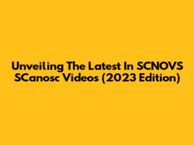 Unveiling The Latest In SCNOVS SCanosc Videos (2023 Edition)
