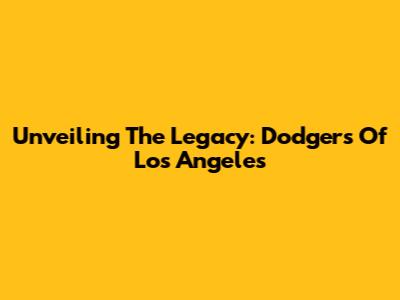 Unveiling The Legacy: Dodgers Of Los Angeles