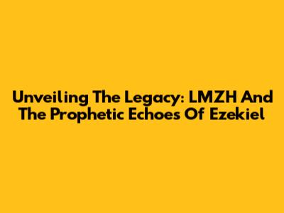 Unveiling The Legacy: LMZH And The Prophetic Echoes Of Ezekiel
