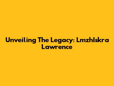 Unveiling The Legacy: LmzhIskra Lawrence