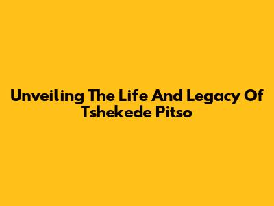 Unveiling The Life And Legacy Of Tshekede Pitso