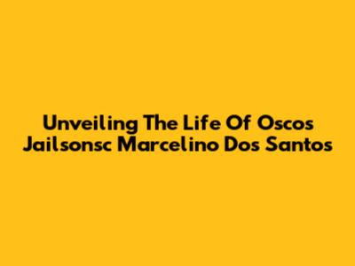 Unveiling The Life Of Oscos Jailsonsc Marcelino Dos Santos