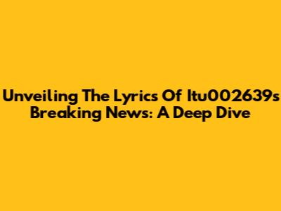 Unveiling The Lyrics Of Itu002639s Breaking News: A Deep Dive