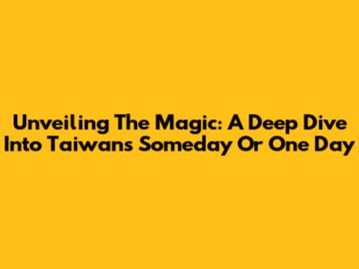 Unveiling The Magic: A Deep Dive Into Taiwan's 'Someday Or One Day'