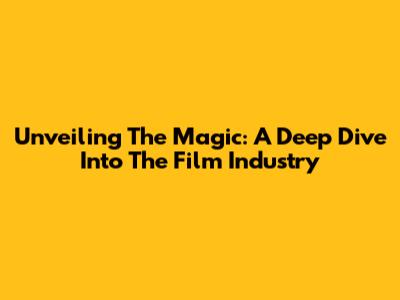 Unveiling The Magic: A Deep Dive Into The Film Industry