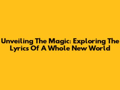 Unveiling The Magic: Exploring The Lyrics Of 'A Whole New World'