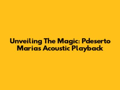 Unveiling The Magic: Pdeserto Maria's Acoustic Playback