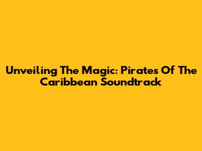 Unveiling The Magic: Pirates Of The Caribbean Soundtrack