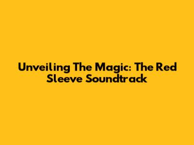 Unveiling The Magic: The Red Sleeve Soundtrack