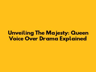 Unveiling The Majesty: Queen Voice Over Drama Explained