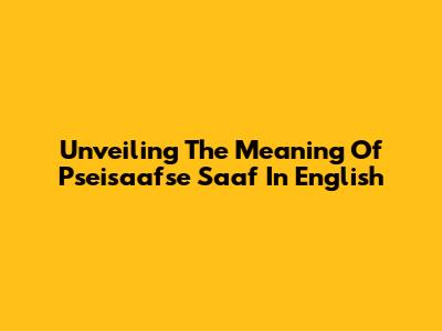 Unveiling The Meaning Of 'Pseisaafse Saaf' In English