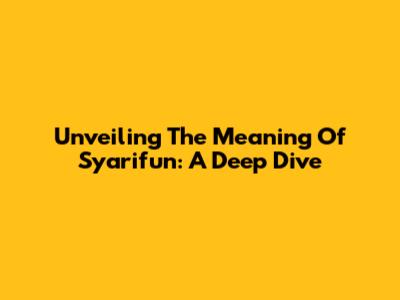 Unveiling The Meaning Of 'Syarifun': A Deep Dive