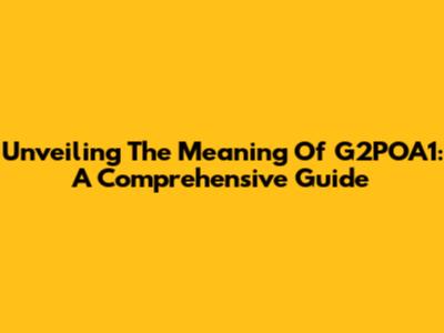 Unveiling The Meaning Of G2POA1: A Comprehensive Guide