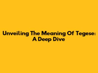 Unveiling The Meaning Of Tegese: A Deep Dive