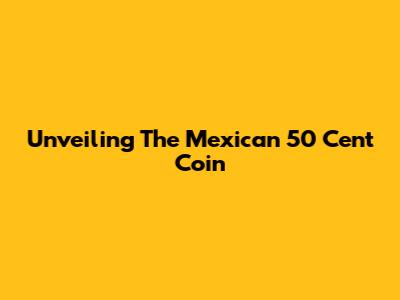 Unveiling The Mexican 50 Cent Coin