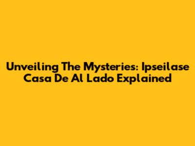 Unveiling The Mysteries: 'Ipseilase Casa De Al Lado' Explained