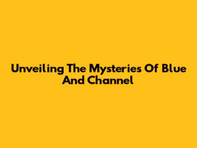 Unveiling The Mysteries Of Blue And Channel