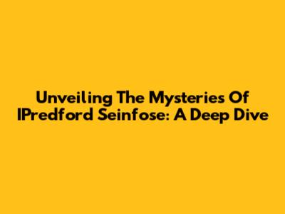 Unveiling The Mysteries Of IPredford Seinfose: A Deep Dive