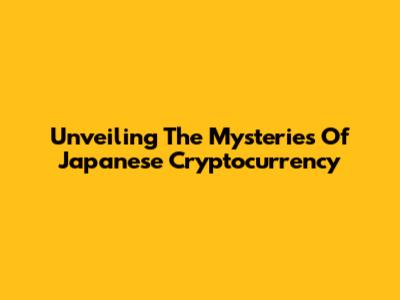 Unveiling The Mysteries Of Japanese Cryptocurrency