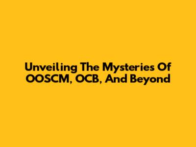 Unveiling The Mysteries Of OOSCM, OCB, And Beyond