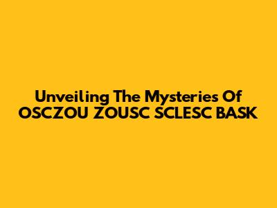 Unveiling The Mysteries Of OSCZOU ZOUSC SCLESC BASK