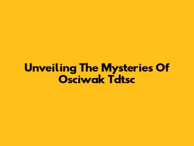 Unveiling The Mysteries Of Osciwak Tdtsc