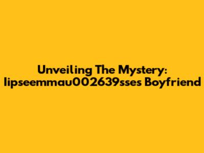 Unveiling The Mystery: Iipseemmau002639sse's Boyfriend