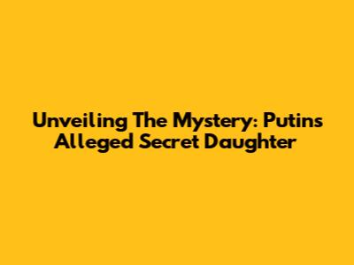 Unveiling The Mystery: Putin's Alleged Secret Daughter