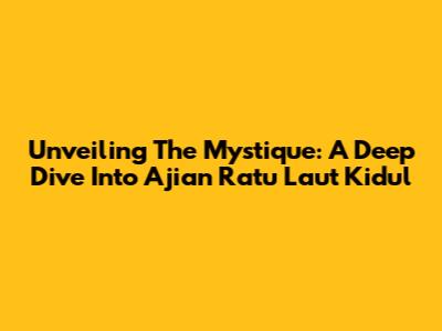 Unveiling The Mystique: A Deep Dive Into 'Ajian Ratu Laut Kidul'