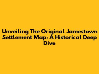 Unveiling The Original Jamestown Settlement Map: A Historical Deep Dive