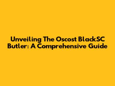 Unveiling The Oscost BlackSC Butler: A Comprehensive Guide