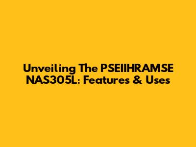 Unveiling The PSEIIHRAMSE NAS305L: Features & Uses