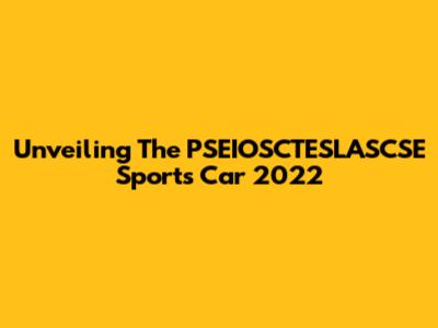 Unveiling The PSEIOSCTESLASCSE Sports Car 2022
