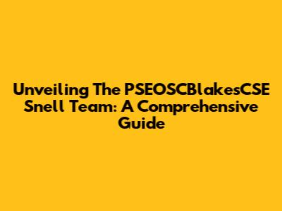 Unveiling The PSEOSCBlakesCSE Snell Team: A Comprehensive Guide