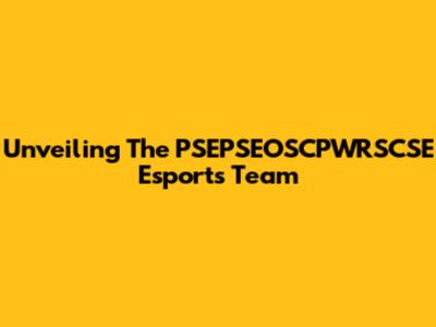 Unveiling The PSEPSEOSCPWRSCSE Esports Team