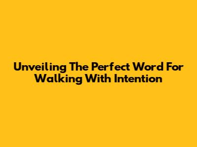 Unveiling The Perfect Word For Walking With Intention