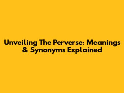 Unveiling The Perverse: Meanings & Synonyms Explained