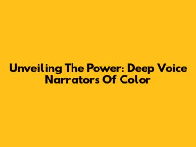 Unveiling The Power: Deep Voice Narrators Of Color