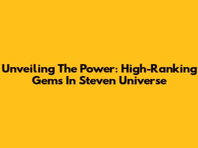 Unveiling The Power: High-Ranking Gems In Steven Universe
