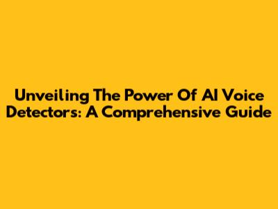 Unveiling The Power Of AI Voice Detectors: A Comprehensive Guide