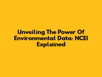 Unveiling The Power Of Environmental Data: NCEI Explained